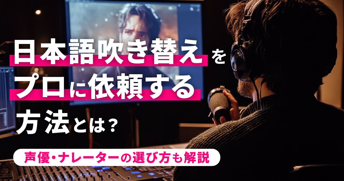 日本語吹き替えをプロに依頼する方法とは？声優・ナレーターの選び方も解説